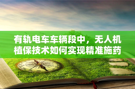 有轨电车车辆段中，无人机植保技术如何实现精准施药？