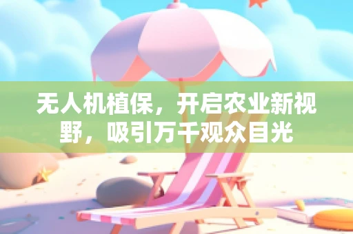 无人机植保，开启农业新视野，吸引万千观众目光