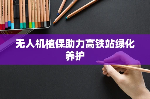 无人机植保助力高铁站绿化养护
