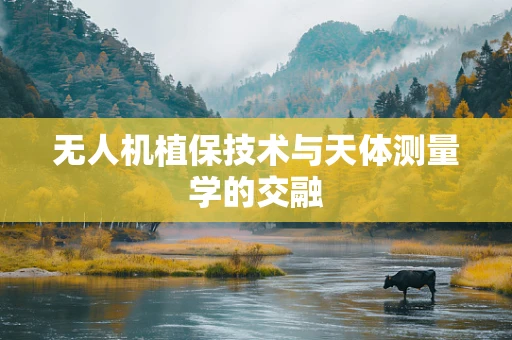 无人机植保技术与天体测量学的交融