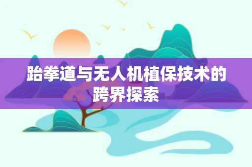 跆拳道与无人机植保技术的跨界探索