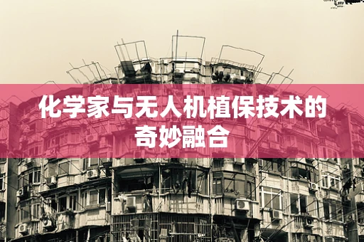 化学家与无人机植保技术的奇妙融合