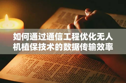 如何通过通信工程优化无人机植保技术的数据传输效率？