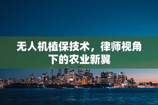无人机植保技术，律师视角下的农业新翼