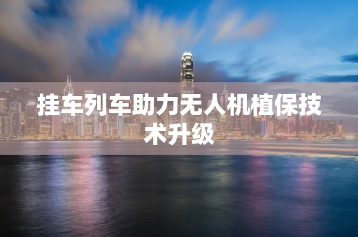 挂车列车助力无人机植保技术升级