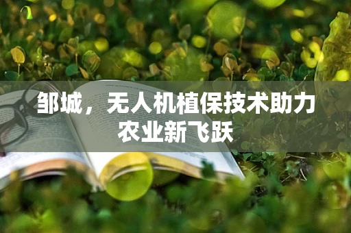 邹城，无人机植保技术助力农业新飞跃