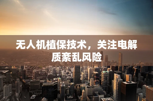 无人机植保技术，关注电解质紊乱风险