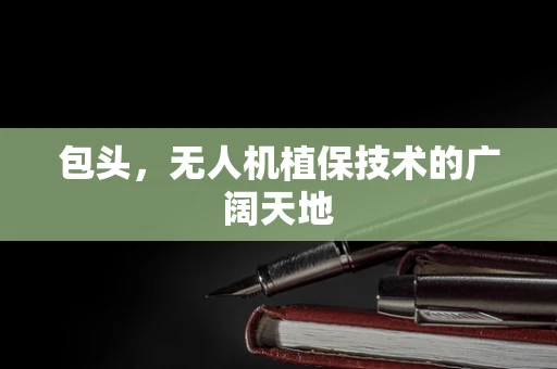 包头，无人机植保技术的广阔天地