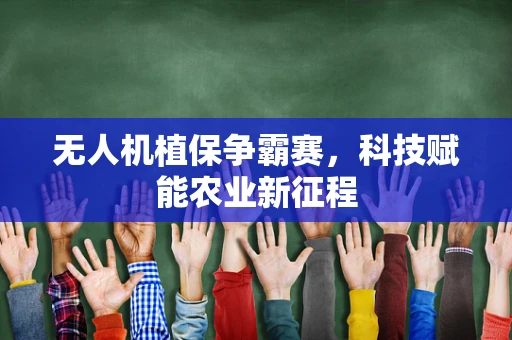 无人机植保争霸赛，科技赋能农业新征程