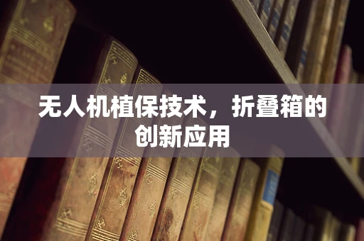 无人机植保技术，折叠箱的创新应用