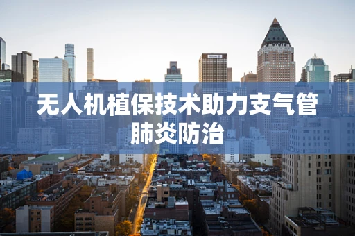 无人机植保技术助力支气管肺炎防治