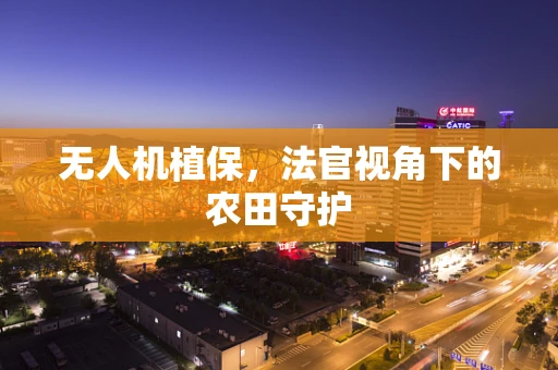 无人机植保，法官视角下的农田守护