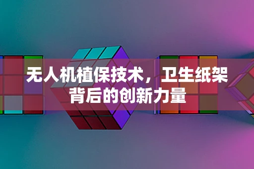 无人机植保技术，卫生纸架背后的创新力量