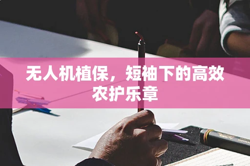 无人机植保，短袖下的高效农护乐章