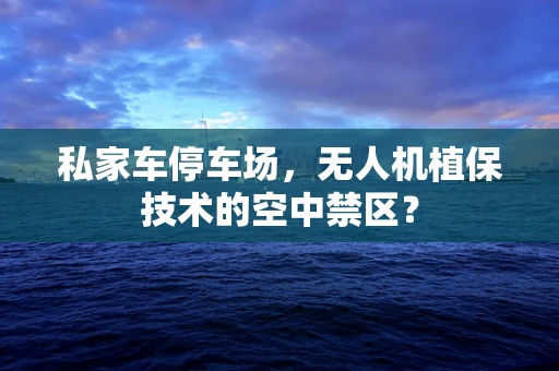 私家车停车场，无人机植保技术的空中禁区？