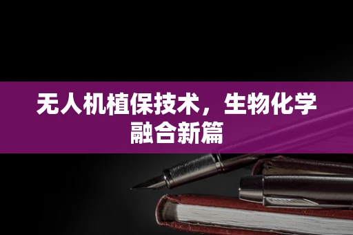 无人机植保技术，生物化学融合新篇