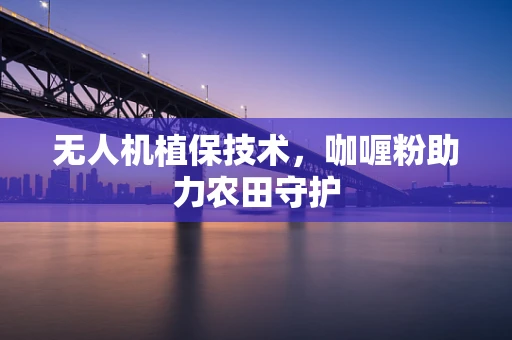 无人机植保技术，咖喱粉助力农田守护