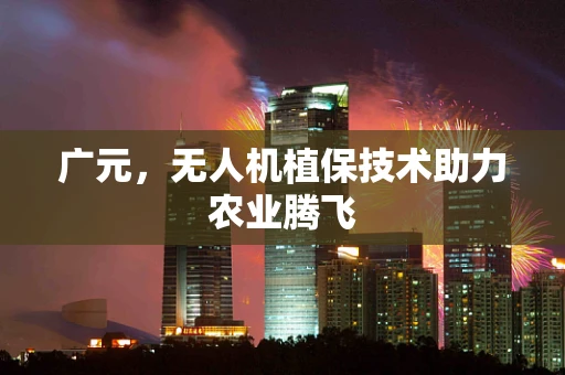 广元，无人机植保技术助力农业腾飞
