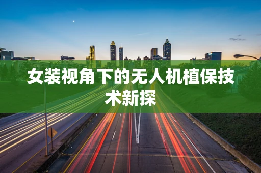 女装视角下的无人机植保技术新探