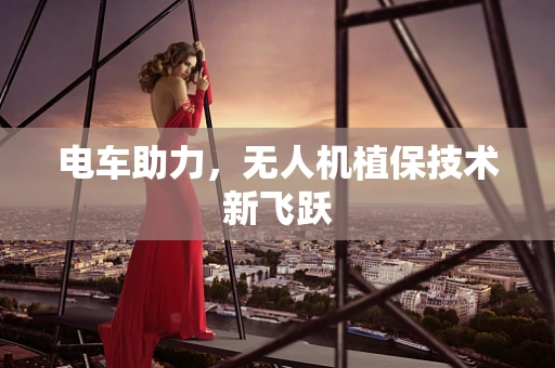 电车助力，无人机植保技术新飞跃