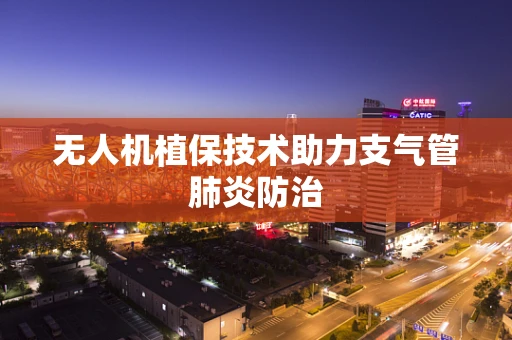 无人机植保技术助力支气管肺炎防治