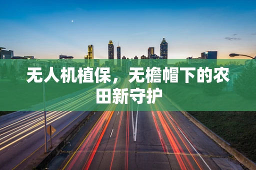无人机植保，无檐帽下的农田新守护