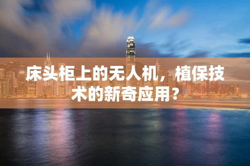 床头柜上的无人机，植保技术的新奇应用？