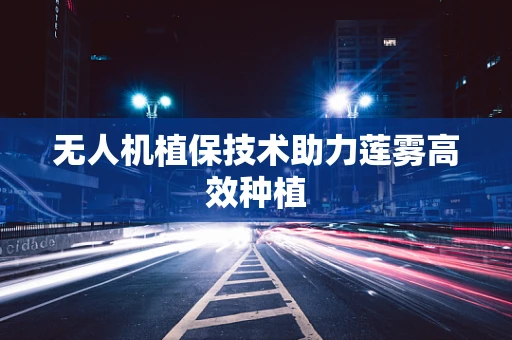 无人机植保技术助力莲雾高效种植