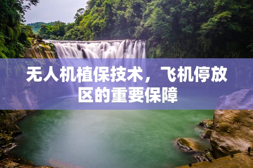 无人机植保技术，飞机停放区的重要保障