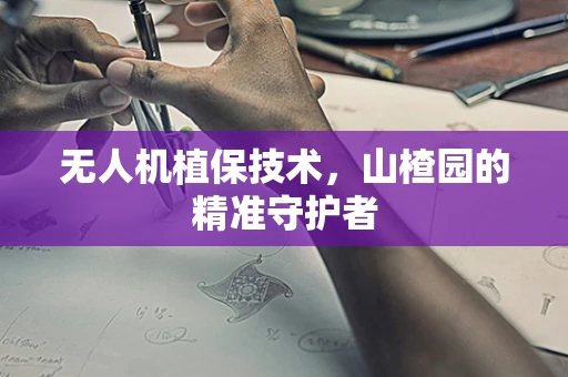 无人机植保技术，山楂园的精准守护者