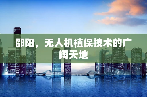 邵阳，无人机植保技术的广阔天地