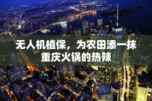 无人机植保，为农田添一抹重庆火锅的热辣