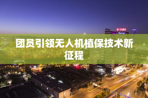 团员引领无人机植保技术新征程