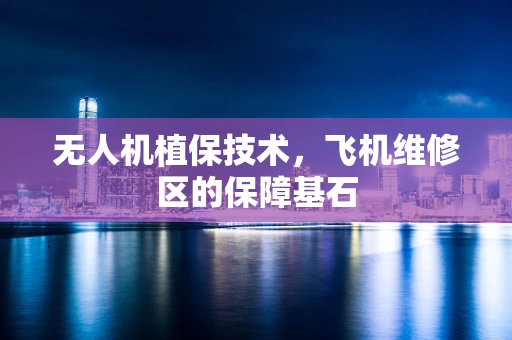 无人机植保技术，飞机维修区的保障基石