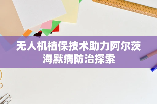 无人机植保技术助力阿尔茨海默病防治探索