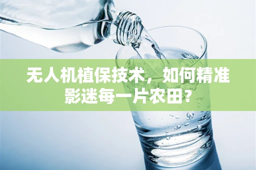 无人机植保技术，如何精准影迷每一片农田？
