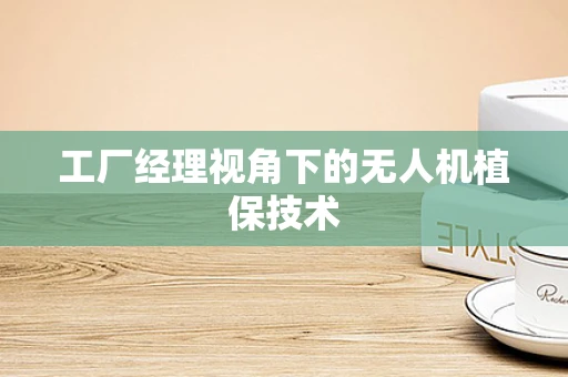 工厂经理视角下的无人机植保技术