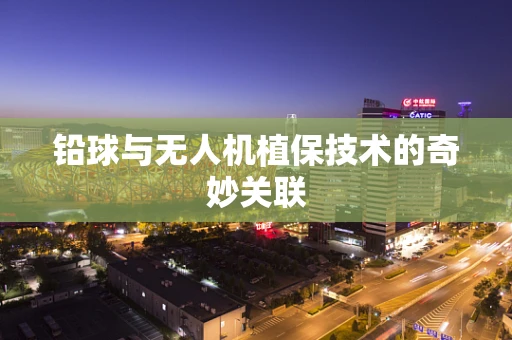 铅球与无人机植保技术的奇妙关联