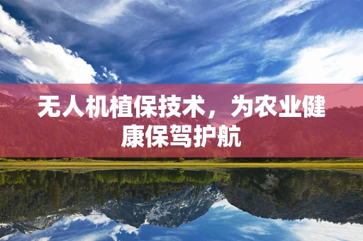 无人机植保技术，为农业健康保驾护航
