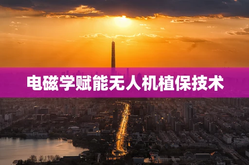 电磁学赋能无人机植保技术