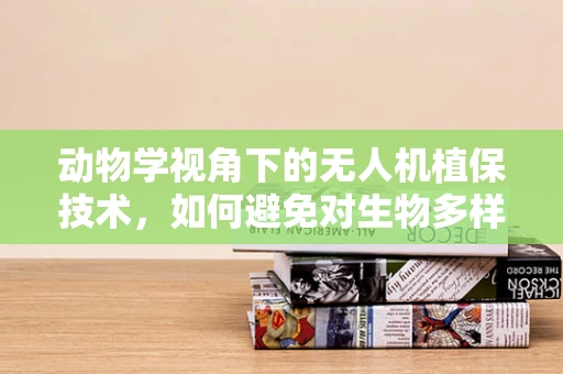 动物学视角下的无人机植保技术，如何避免对生物多样性的影响？