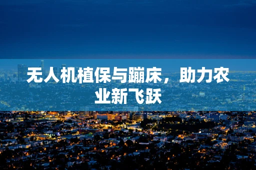 无人机植保与蹦床，助力农业新飞跃