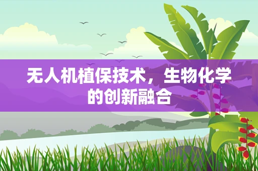 无人机植保技术，生物化学的创新融合