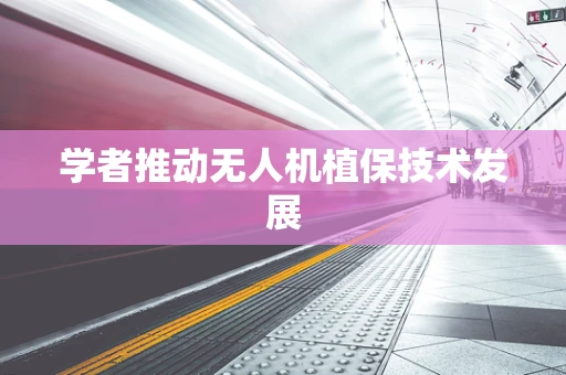 学者推动无人机植保技术发展