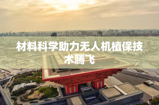 材料科学助力无人机植保技术腾飞