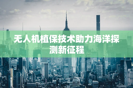 无人机植保技术助力海洋探测新征程