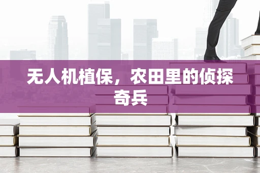 无人机植保，农田里的侦探奇兵