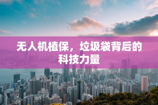 无人机植保，垃圾袋背后的科技力量