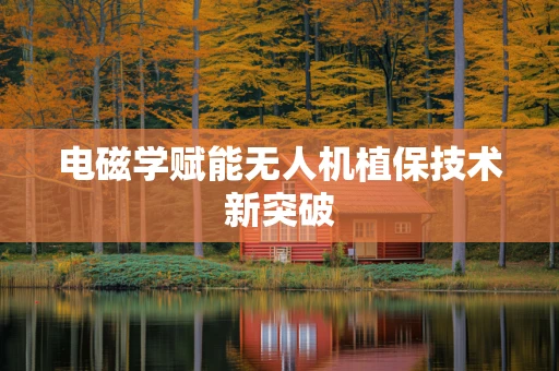 电磁学赋能无人机植保技术新突破