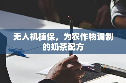 无人机植保，为农作物调制的奶茶配方